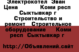 Электрокотел  Эван › Цена ­ 5 000 - Коми респ., Сыктывкар г. Строительство и ремонт » Строительное оборудование   . Коми респ.,Сыктывкар г.